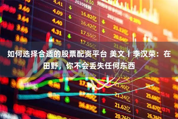 如何选择合适的股票配资平台 美文丨李汉荣：在田野，你不会丢失任何东西